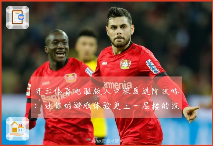 开云体育电脑版入口深度进阶攻略：让你的游戏体验更上一层楼的技巧与建议