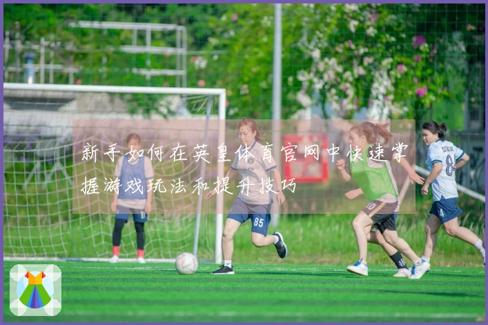 新手如何在英皇体育官网中快速掌握游戏玩法和提升技巧