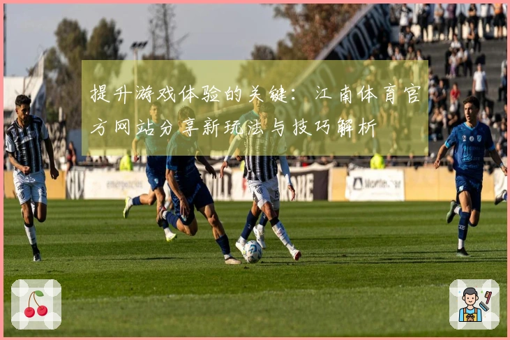 提升游戏体验的关键：江南体育官方网站分享新玩法与技巧解析