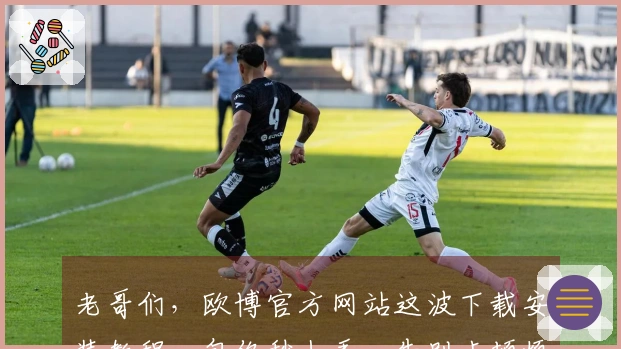 老哥们，欧博官方网站这波下载安装教程，包你秒上手，告别卡顿烦恼！