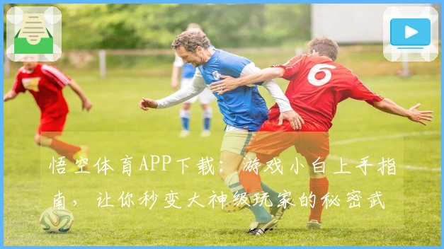 悟空体育APP下载：游戏小白上手指南，让你秒变大神级玩家的秘密武器