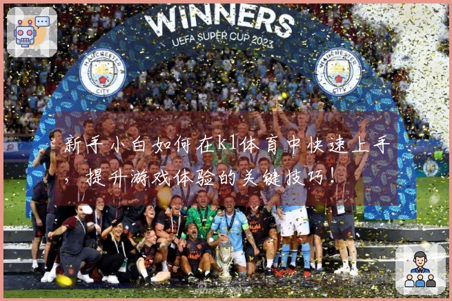 新手小白如何在k1体育中快速上手，提升游戏体验的关键技巧！