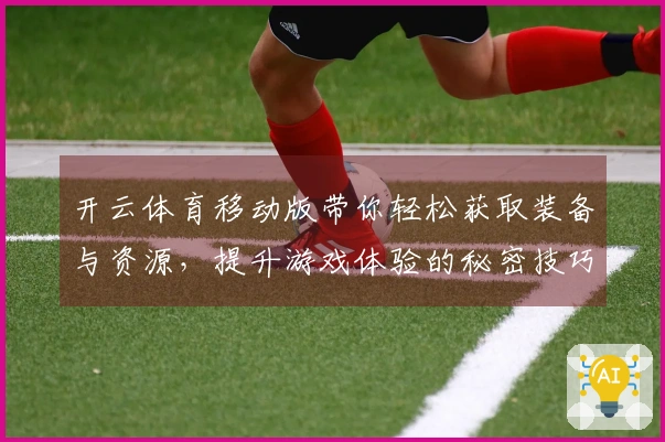 开云体育移动版带你轻松获取装备与资源，提升游戏体验的秘密技巧！