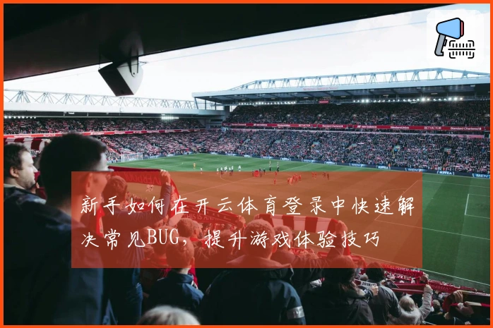 新手如何在开云体育登录中快速解决常见BUG，提升游戏体验技巧