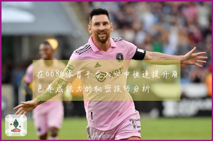 在6686体育平台入口中快速提升角色养成能力的秘密技巧分析